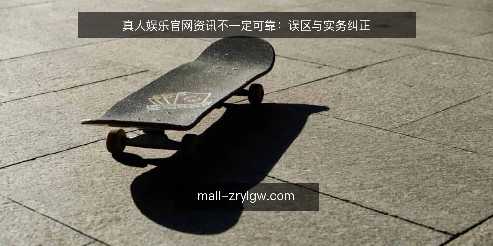 真人娱乐官网资讯不一定可靠:误区与实务纠正 — 误区一:官网资讯等于官方承诺 配图