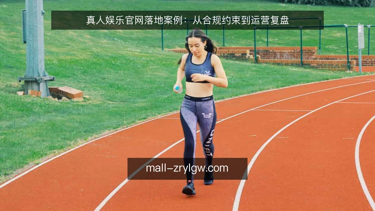 真人娱乐官网落地案例：从合规约束到运营复盘