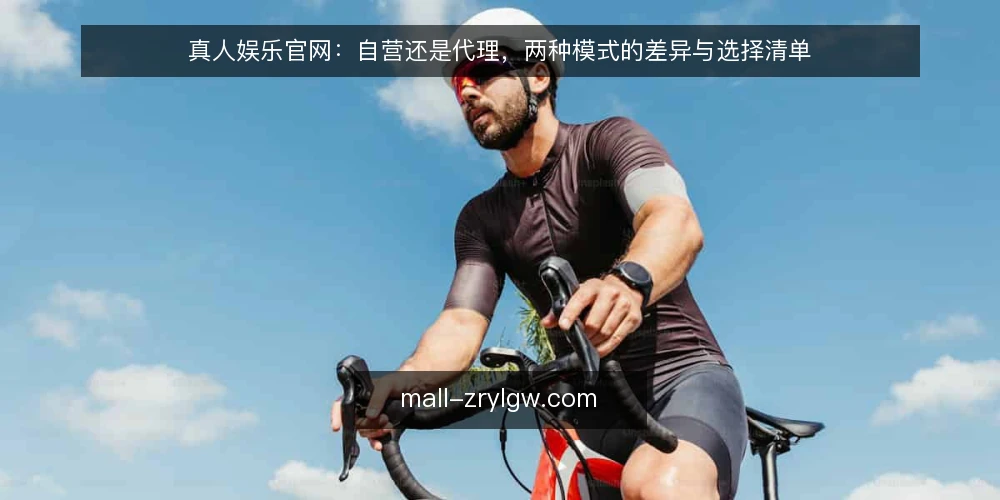 真人娱乐官网：自营还是代理，两种模式的差异与选择清单 — 为什么现在要审计你的真人娱乐官网模式 配图