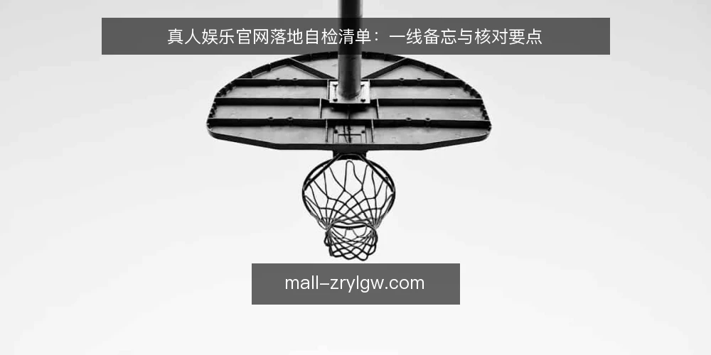 真人娱乐官网落地自检清单：一线备忘与核对要点 — 现场信号：哪些迹象值得留意 配图