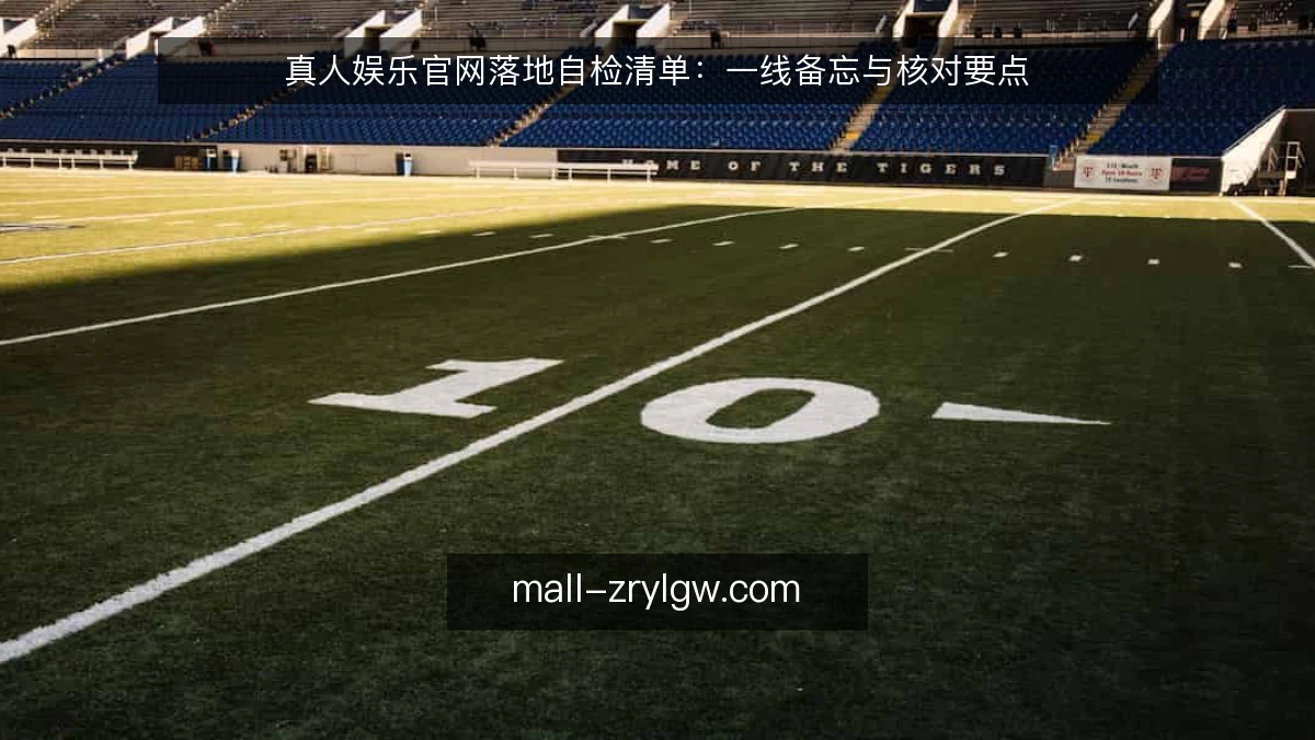 真人娱乐官网落地自检清单：一线备忘与核对要点