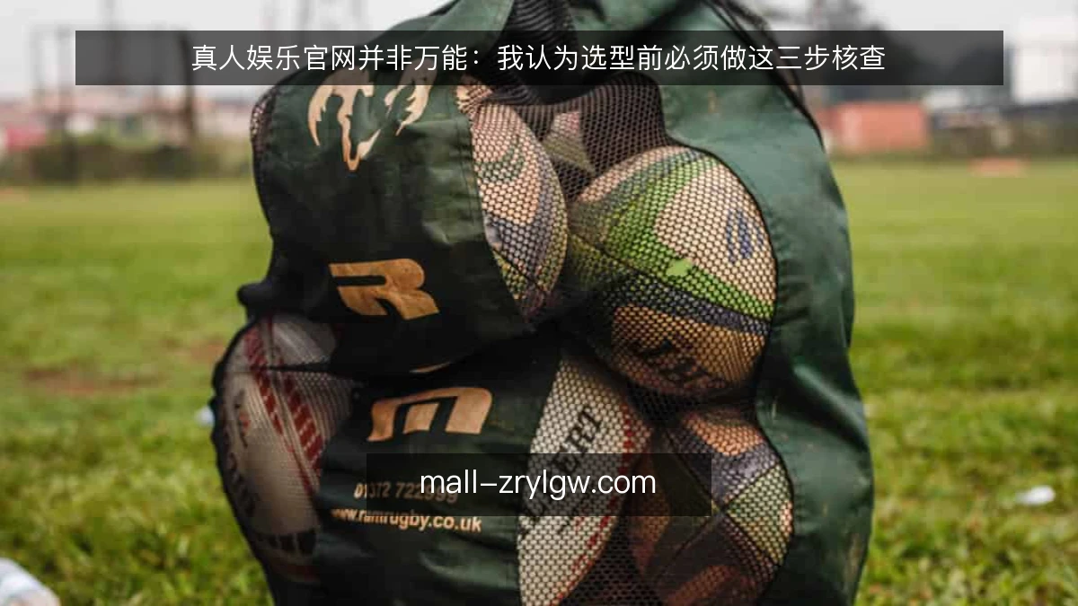 真人娱乐官网并非万能：我认为选型前必须做这三步核查