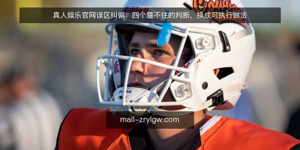 真人娱乐官网误区纠偏:四个靠不住的判断,换成可执行做法 — 先看清误区是怎么形成的 配图