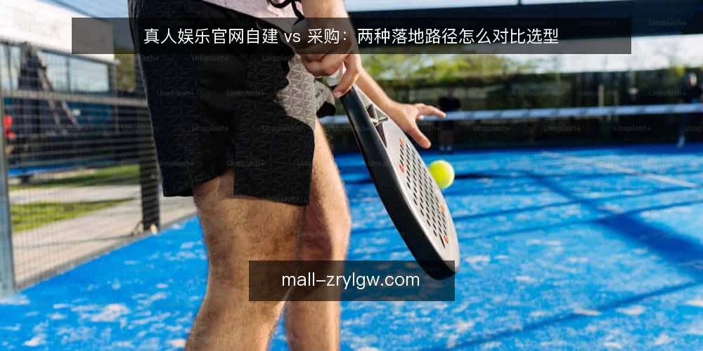真人娱乐官网自建 vs 采购：两种落地路径怎么对比选型 — 需求定义：先把落地边界说清楚 配图